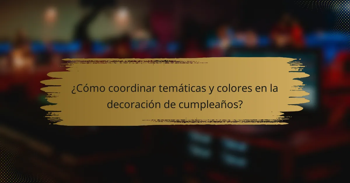 ¿Cómo coordinar temáticas y colores en la decoración de cumpleaños?