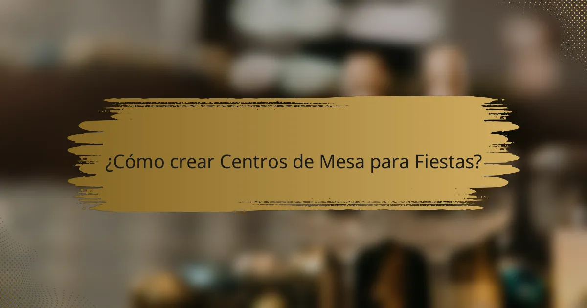 ¿Cómo crear Centros de Mesa para Fiestas?