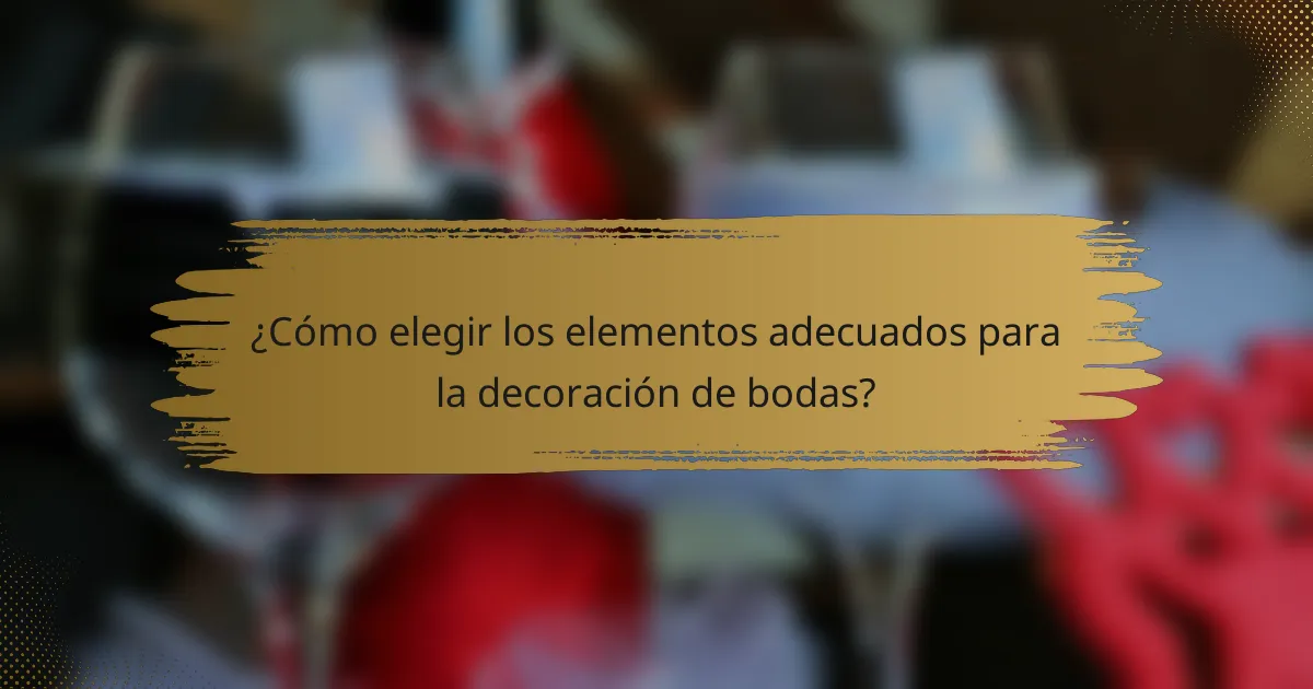¿Cómo elegir los elementos adecuados para la decoración de bodas?
