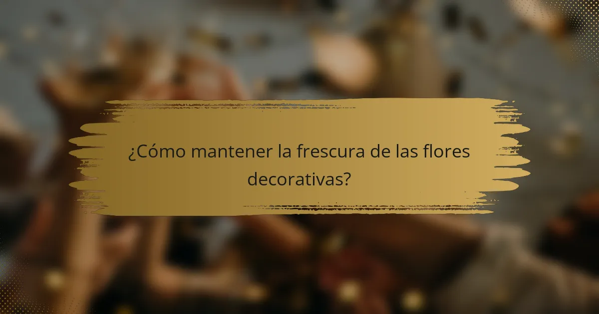 ¿Cómo mantener la frescura de las flores decorativas?