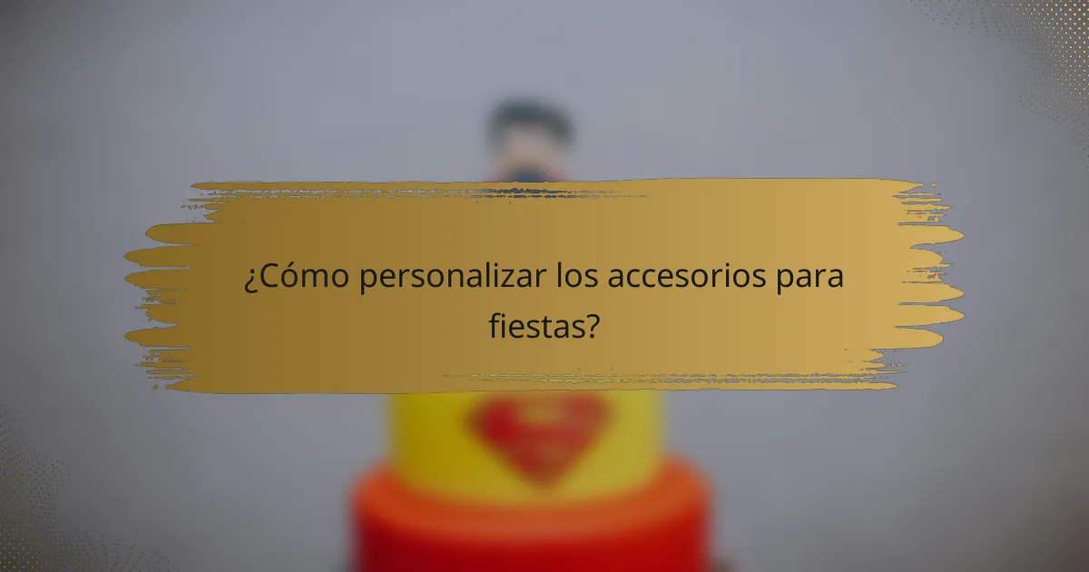 ¿Cómo personalizar los accesorios para fiestas?