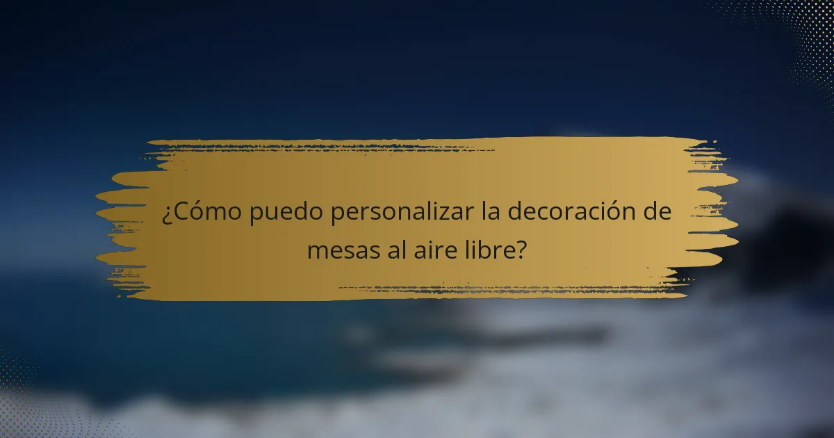 ¿Cómo puedo personalizar la decoración de mesas al aire libre?