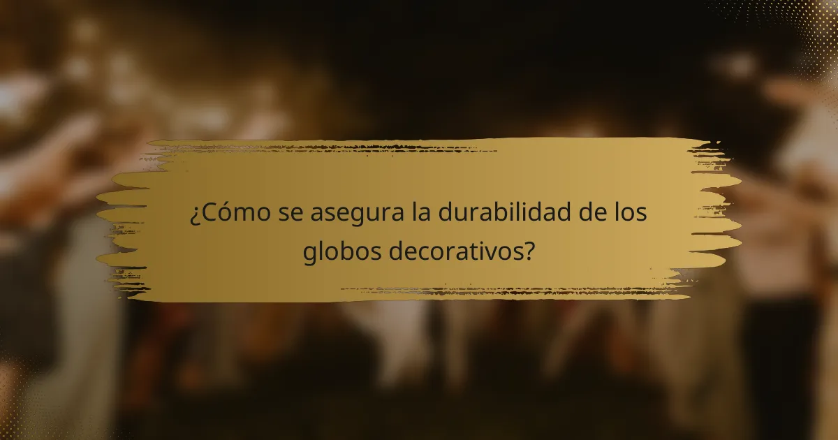 ¿Cómo se asegura la durabilidad de los globos decorativos?