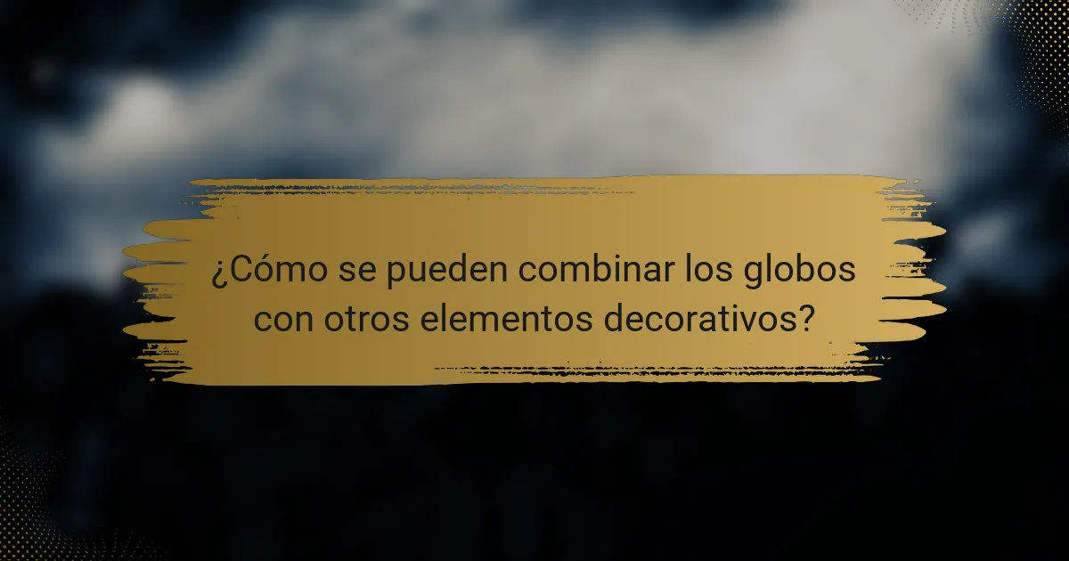 ¿Cómo se pueden combinar los globos con otros elementos decorativos?