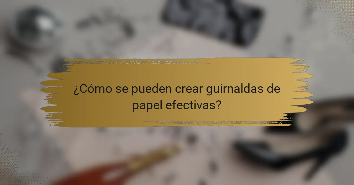 ¿Cómo se pueden crear guirnaldas de papel efectivas?