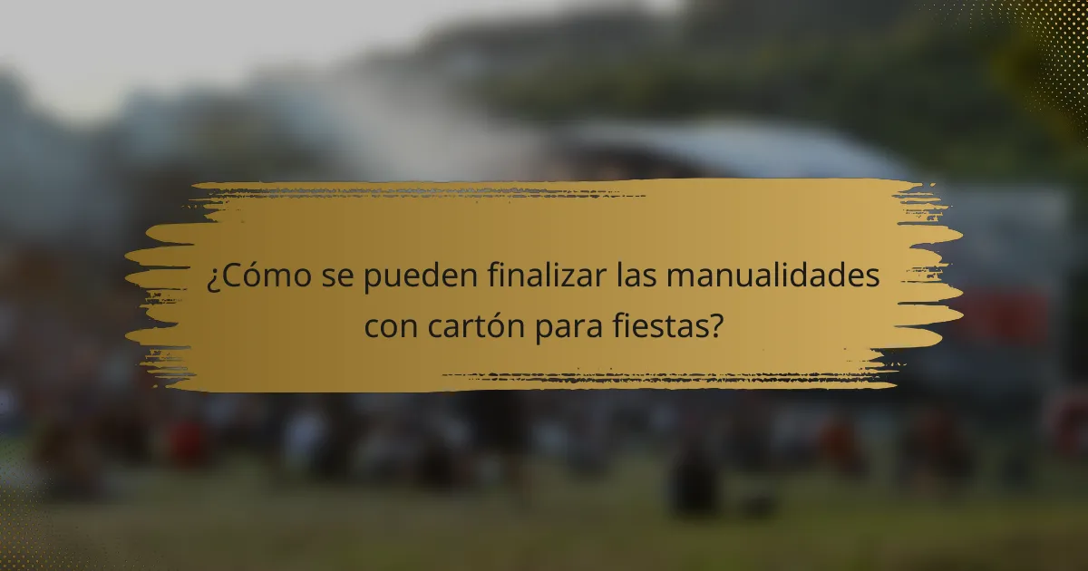¿Cómo se pueden finalizar las manualidades con cartón para fiestas?