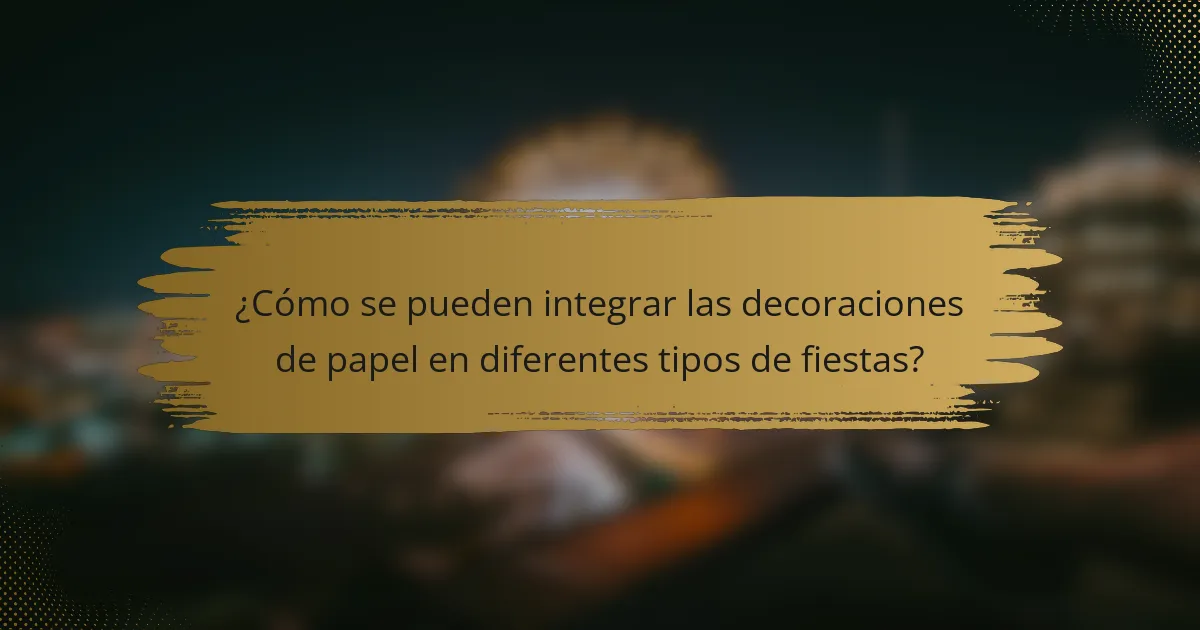 ¿Cómo se pueden integrar las decoraciones de papel en diferentes tipos de fiestas?