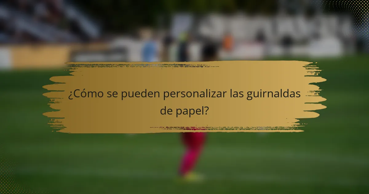 ¿Cómo se pueden personalizar las guirnaldas de papel?