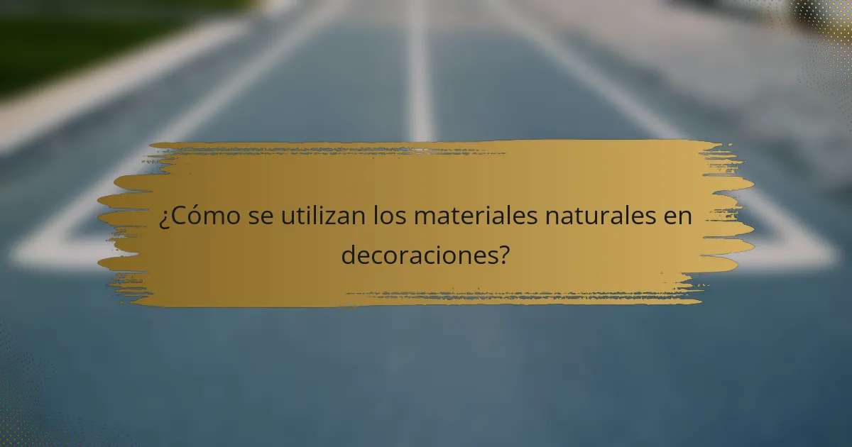 ¿Cómo se utilizan los materiales naturales en decoraciones?