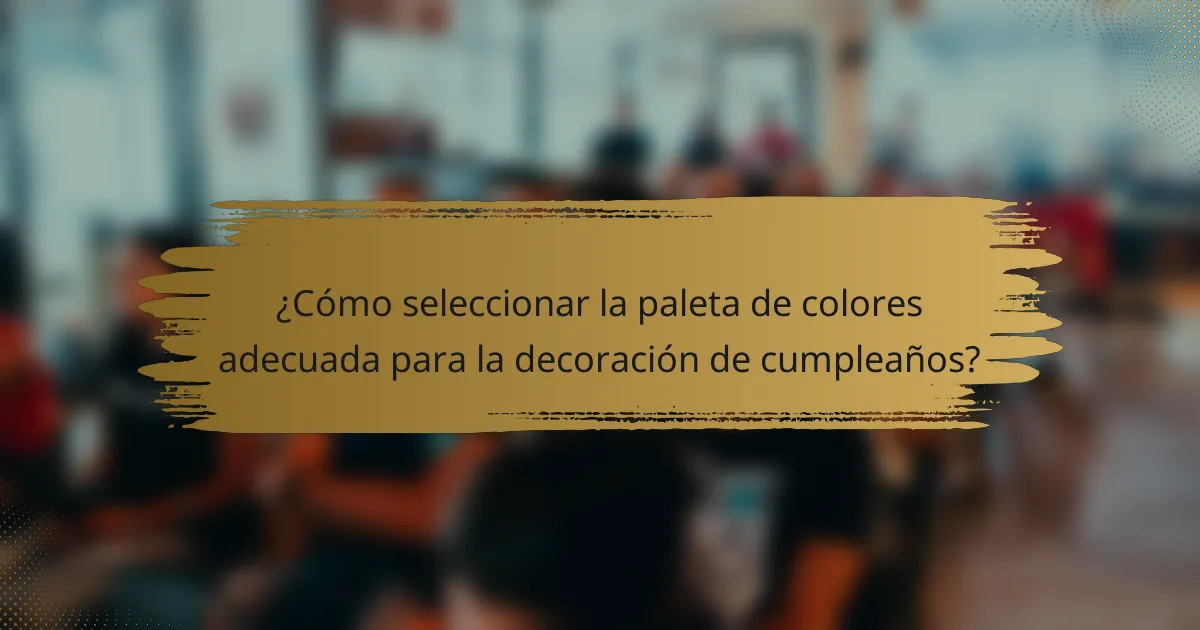 ¿Cómo seleccionar la paleta de colores adecuada para la decoración de cumpleaños?