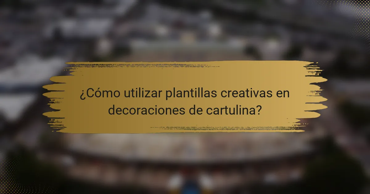 ¿Cómo utilizar plantillas creativas en decoraciones de cartulina?