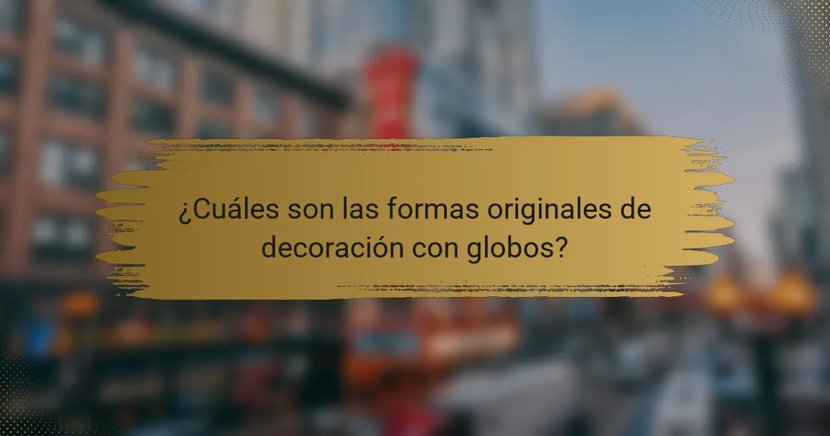¿Cuáles son las formas originales de decoración con globos?