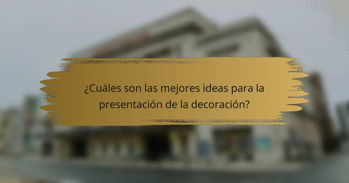 ¿Cuáles son las mejores ideas para la presentación de la decoración?