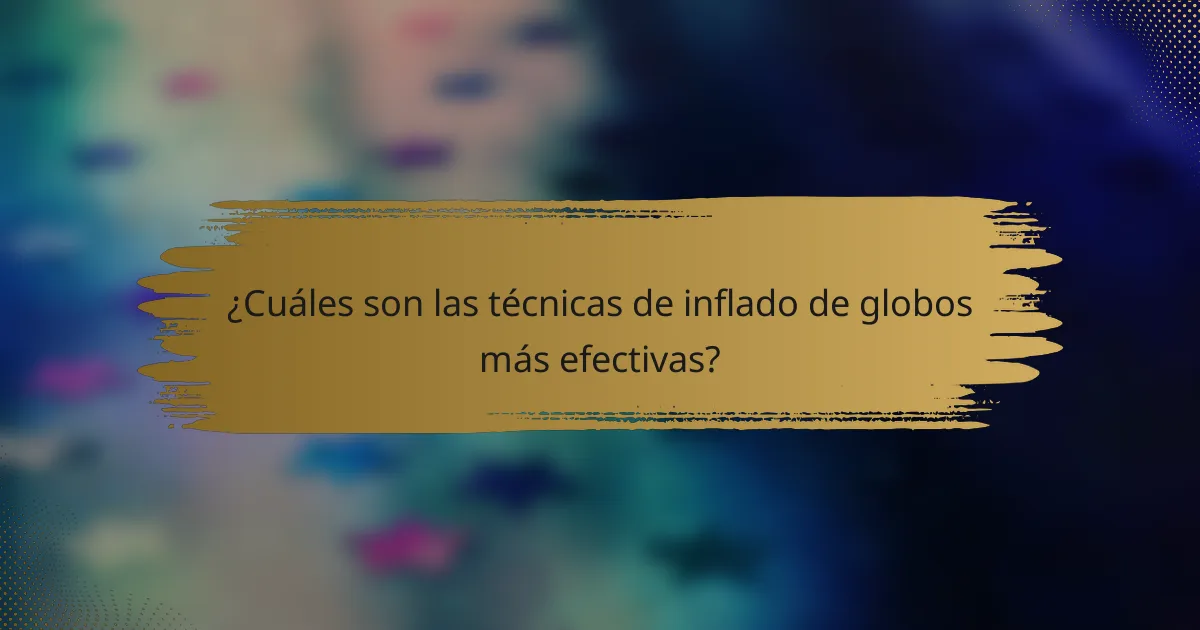 ¿Cuáles son las técnicas de inflado de globos más efectivas?