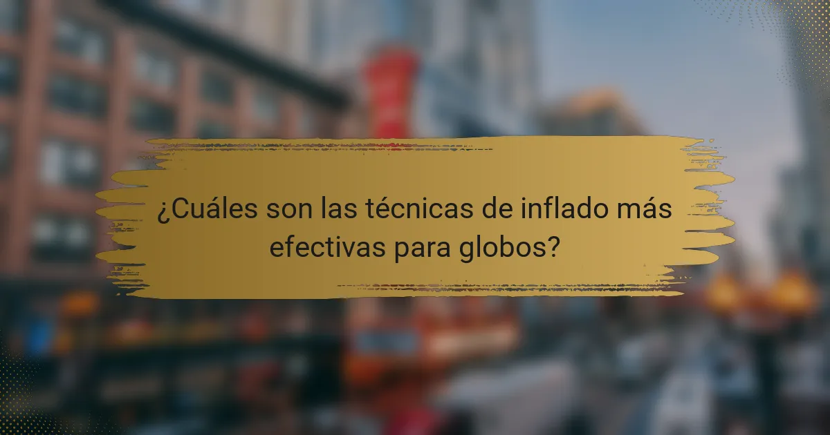 ¿Cuáles son las técnicas de inflado más efectivas para globos?