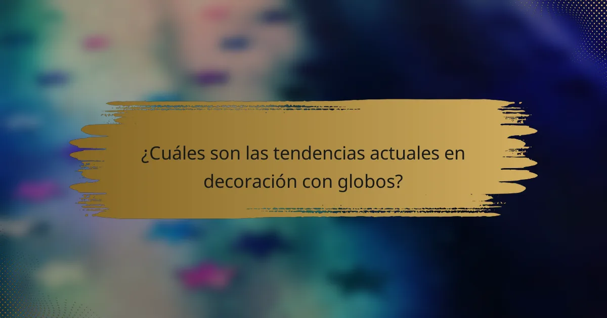 ¿Cuáles son las tendencias actuales en decoración con globos?