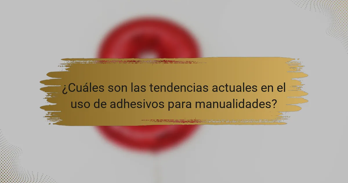 ¿Cuáles son las tendencias actuales en el uso de adhesivos para manualidades?