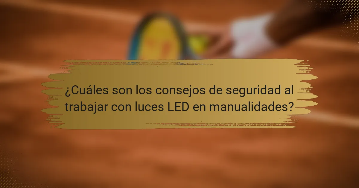 ¿Cuáles son los consejos de seguridad al trabajar con luces LED en manualidades?