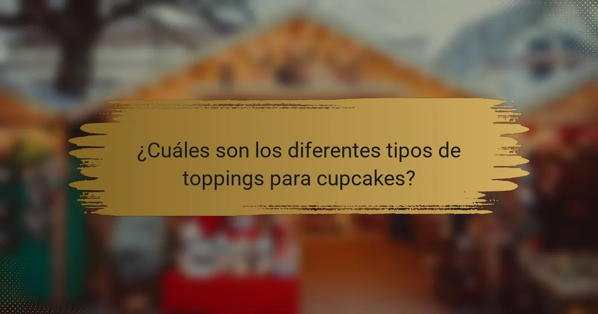 ¿Cuáles son los diferentes tipos de toppings para cupcakes?