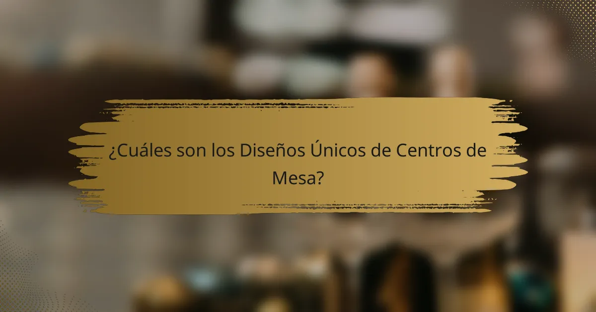 ¿Cuáles son los Diseños Únicos de Centros de Mesa?