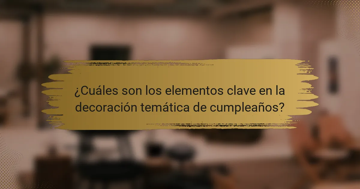 ¿Cuáles son los elementos clave en la decoración temática de cumpleaños?