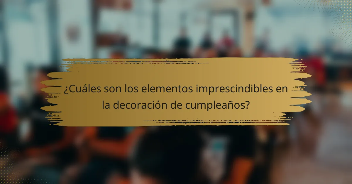 ¿Cuáles son los elementos imprescindibles en la decoración de cumpleaños?