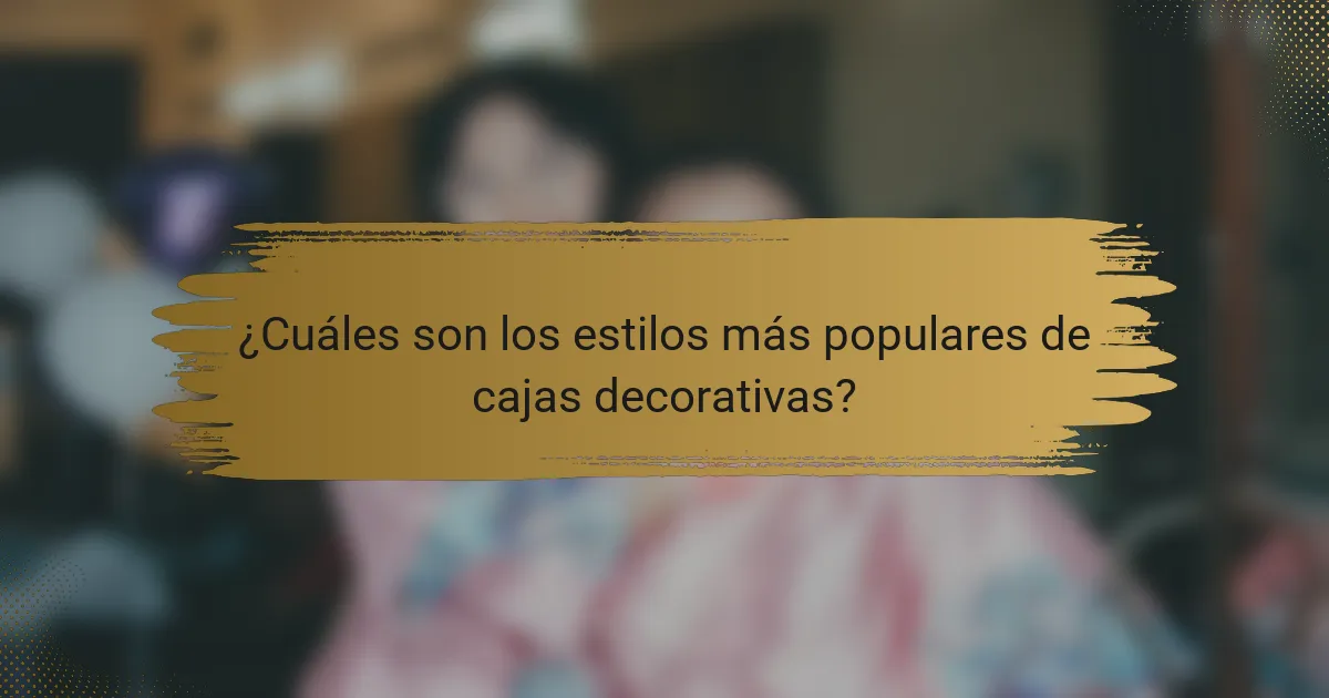 ¿Cuáles son los estilos más populares de cajas decorativas?