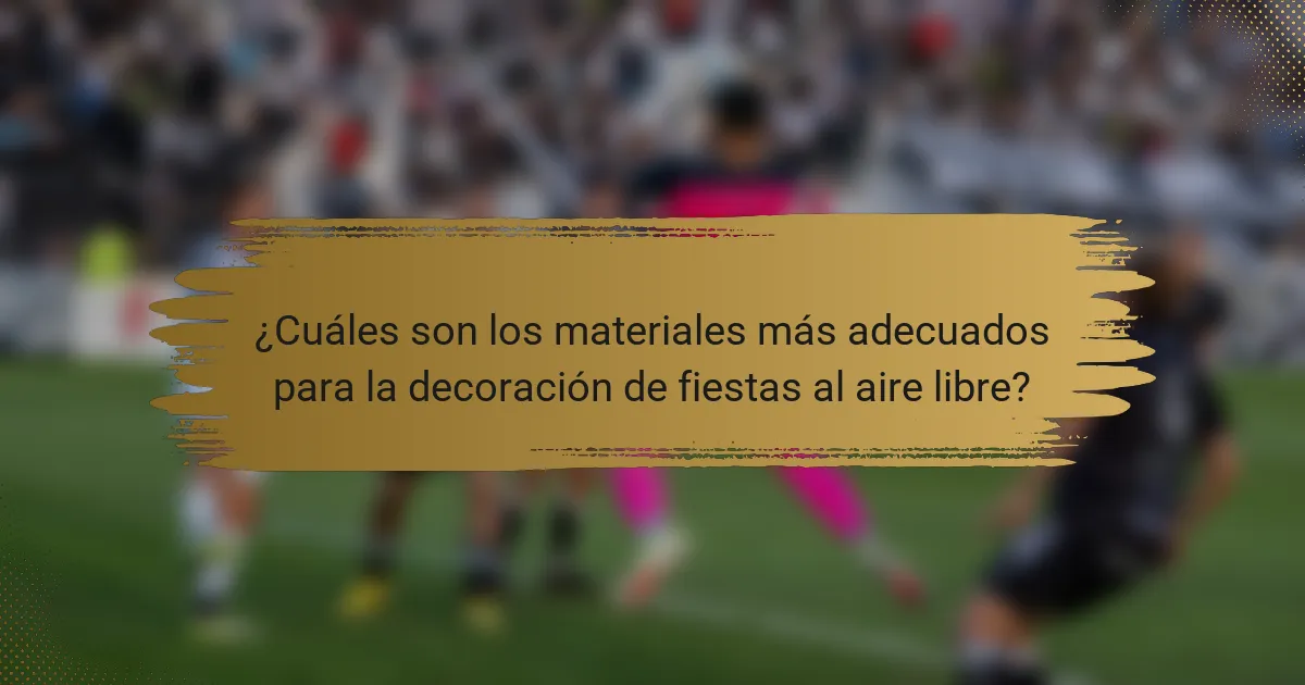 ¿Cuáles son los materiales más adecuados para la decoración de fiestas al aire libre?