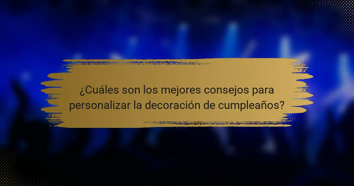 ¿Cuáles son los mejores consejos para personalizar la decoración de cumpleaños?