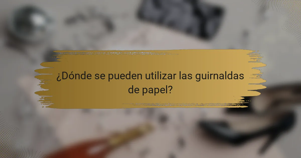 ¿Dónde se pueden utilizar las guirnaldas de papel?