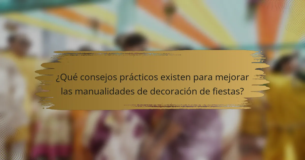 ¿Qué consejos prácticos existen para mejorar las manualidades de decoración de fiestas?