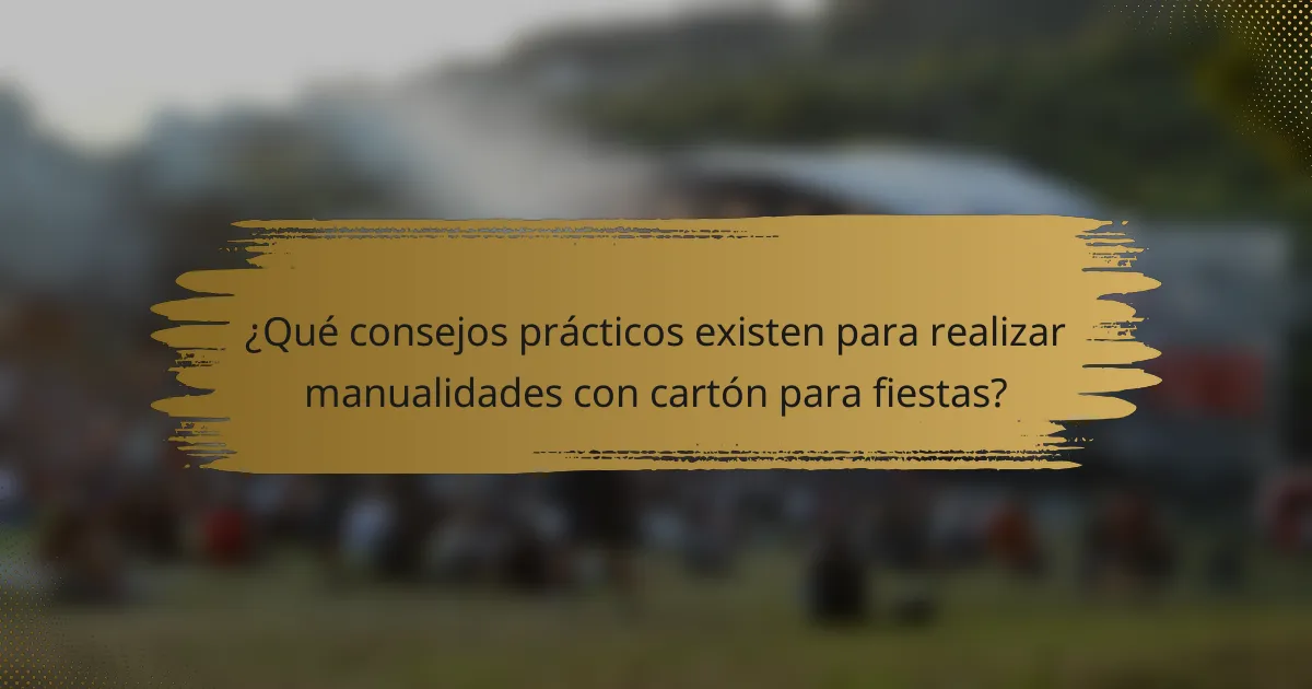 ¿Qué consejos prácticos existen para realizar manualidades con cartón para fiestas?