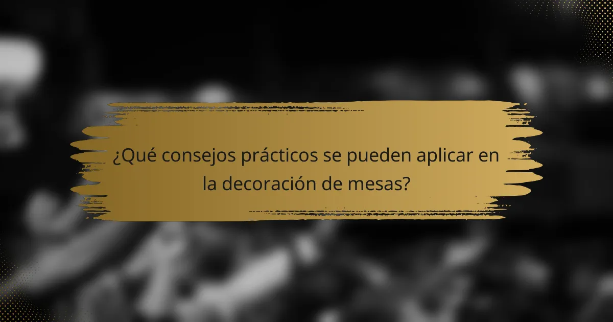 ¿Qué consejos prácticos se pueden aplicar en la decoración de mesas?