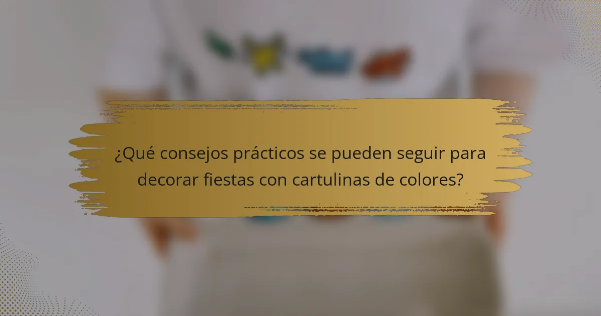 ¿Qué consejos prácticos se pueden seguir para decorar fiestas con cartulinas de colores?