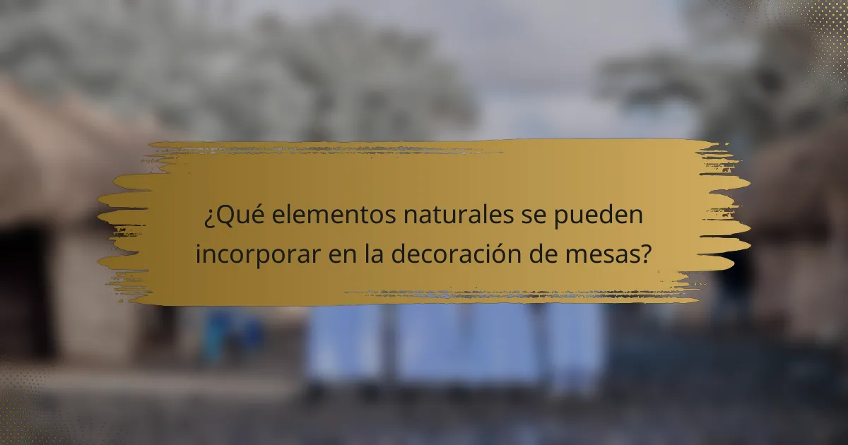 ¿Qué elementos naturales se pueden incorporar en la decoración de mesas?