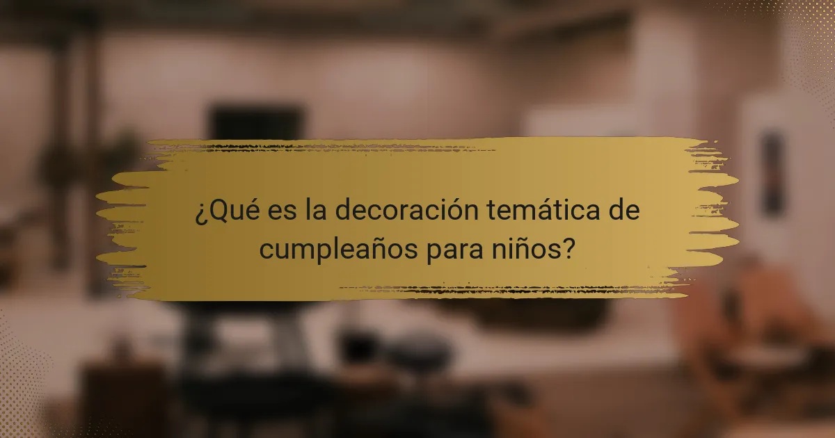 ¿Qué es la decoración temática de cumpleaños para niños?