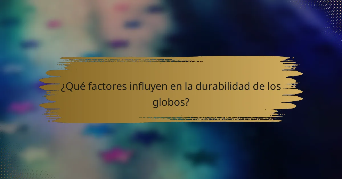 ¿Qué factores influyen en la durabilidad de los globos?