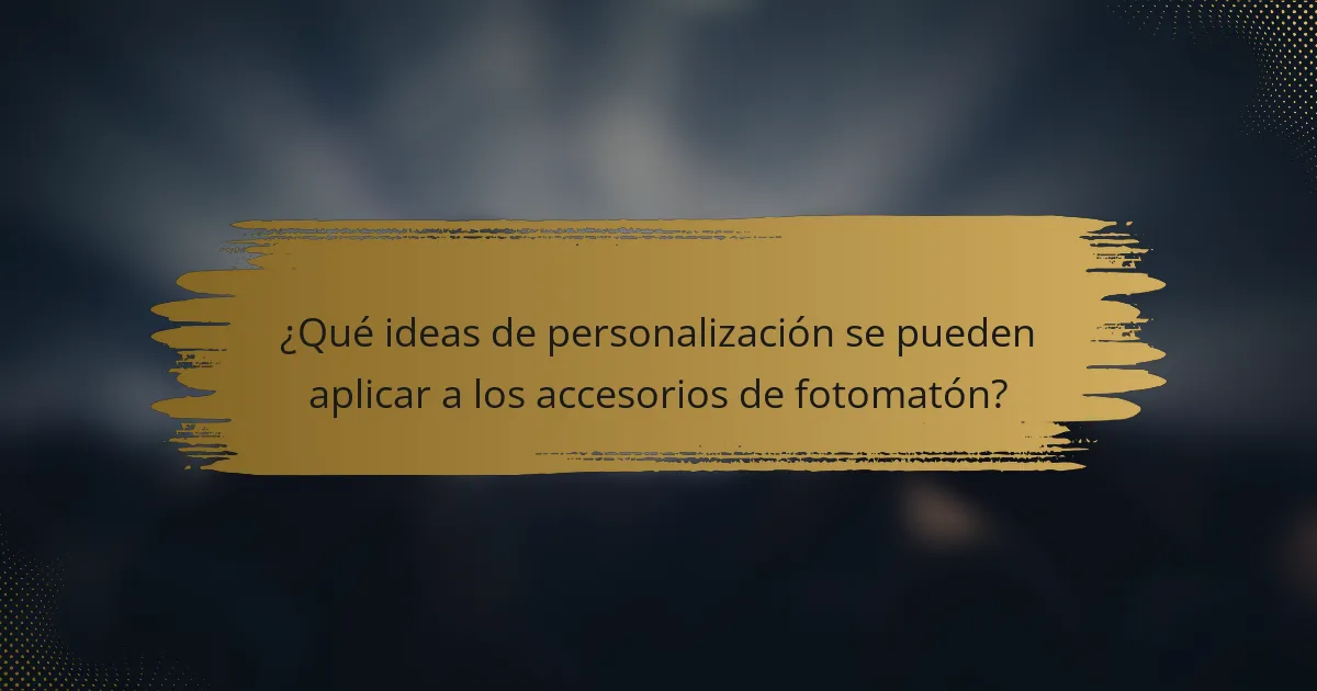 ¿Qué ideas de personalización se pueden aplicar a los accesorios de fotomatón?