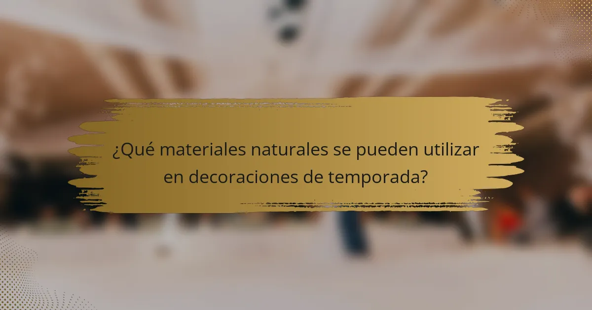 ¿Qué materiales naturales se pueden utilizar en decoraciones de temporada?