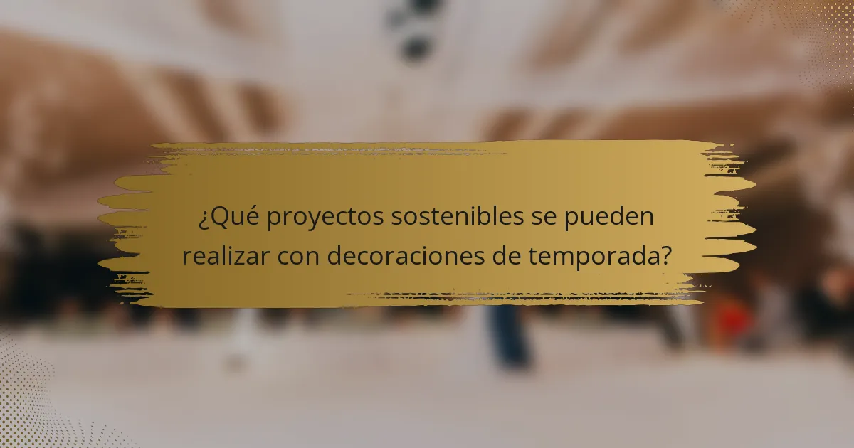 ¿Qué proyectos sostenibles se pueden realizar con decoraciones de temporada?