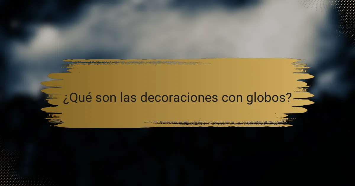 ¿Qué son las decoraciones con globos?