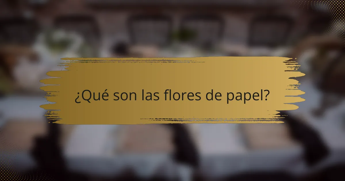 ¿Qué son las flores de papel?