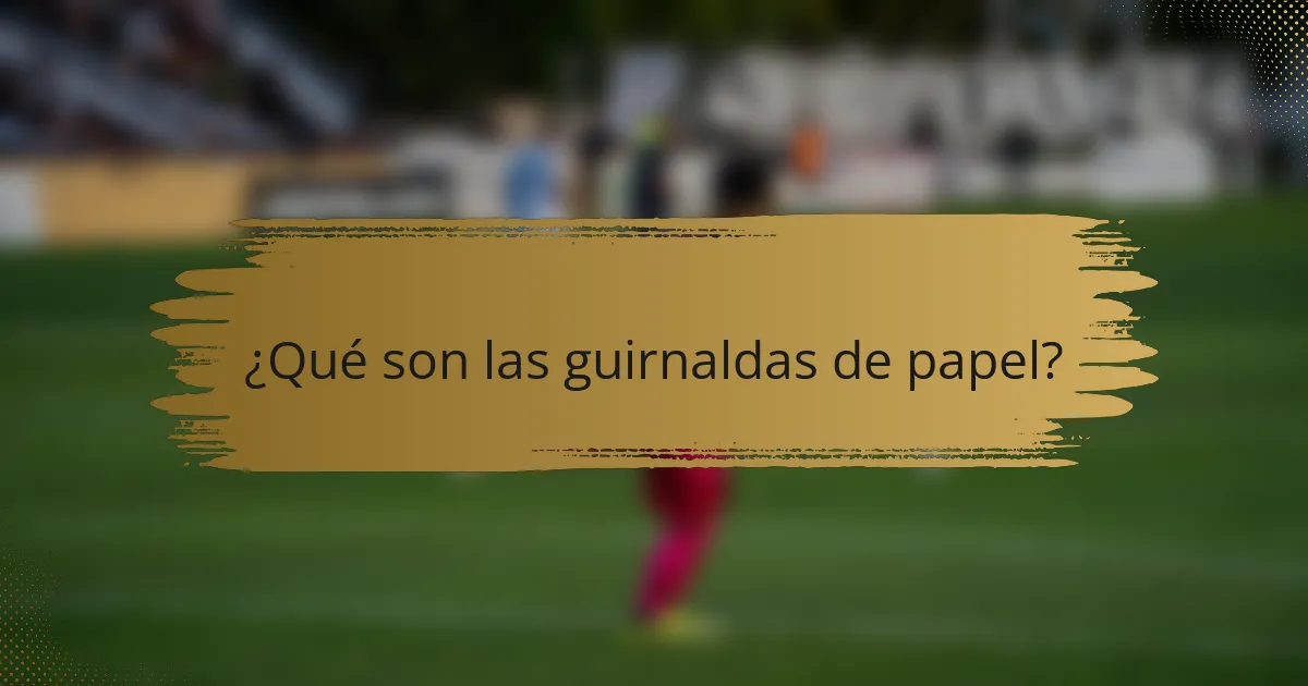 ¿Qué son las guirnaldas de papel?