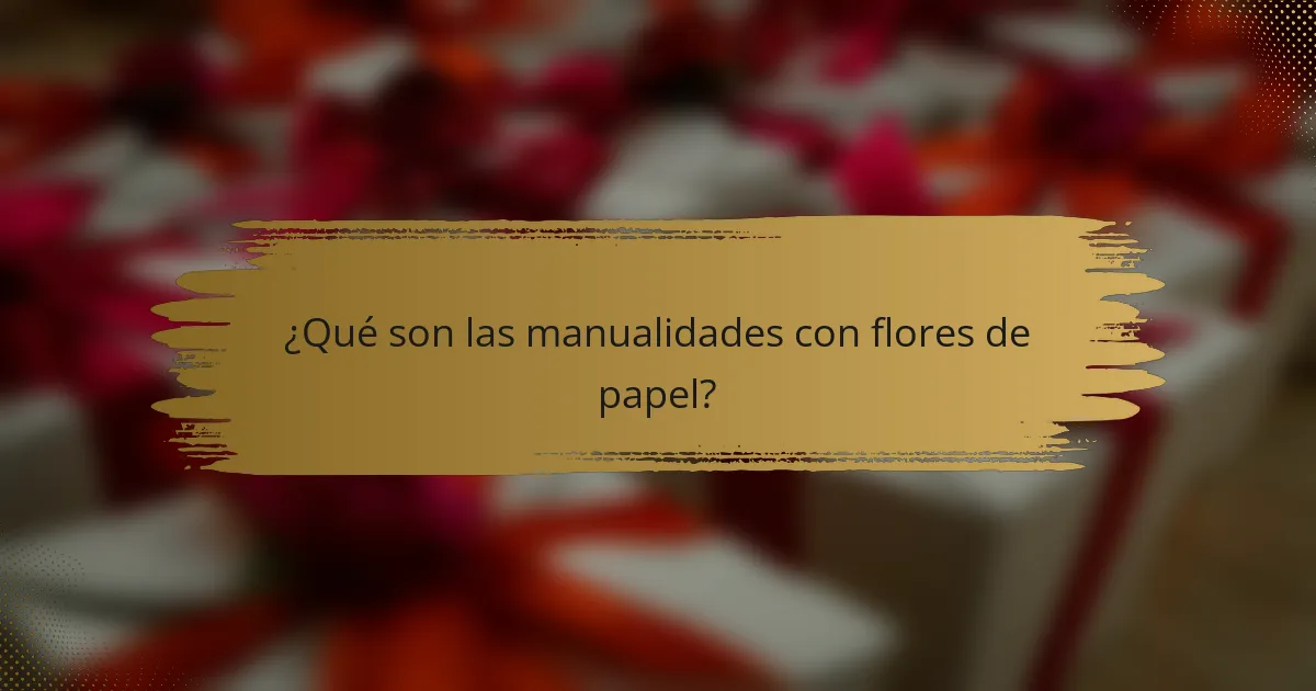 ¿Qué son las manualidades con flores de papel?