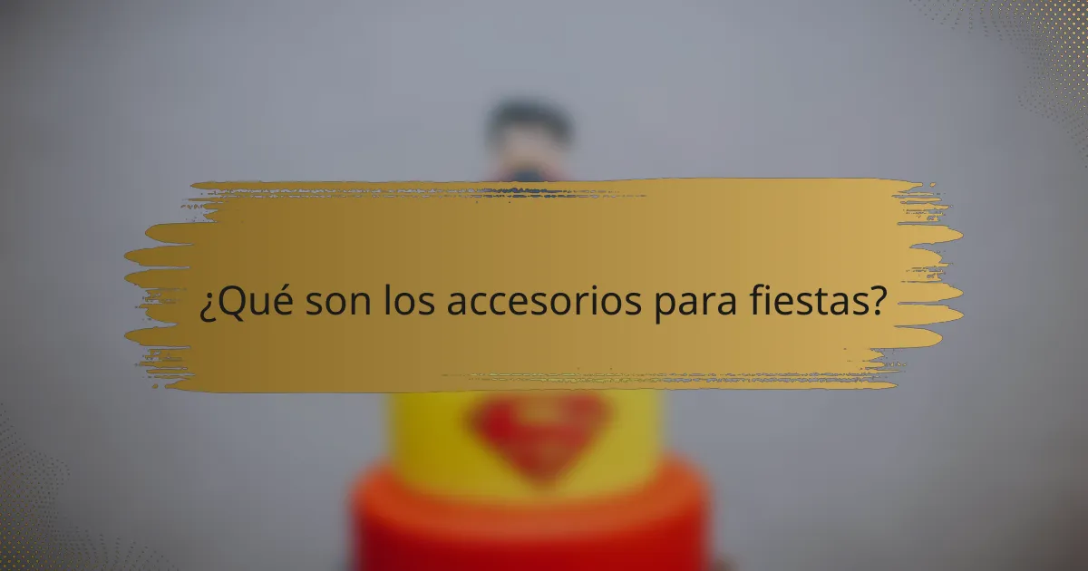¿Qué son los accesorios para fiestas?