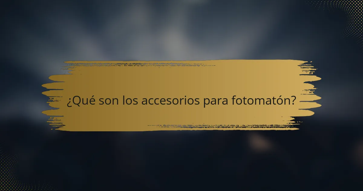 ¿Qué son los accesorios para fotomatón?