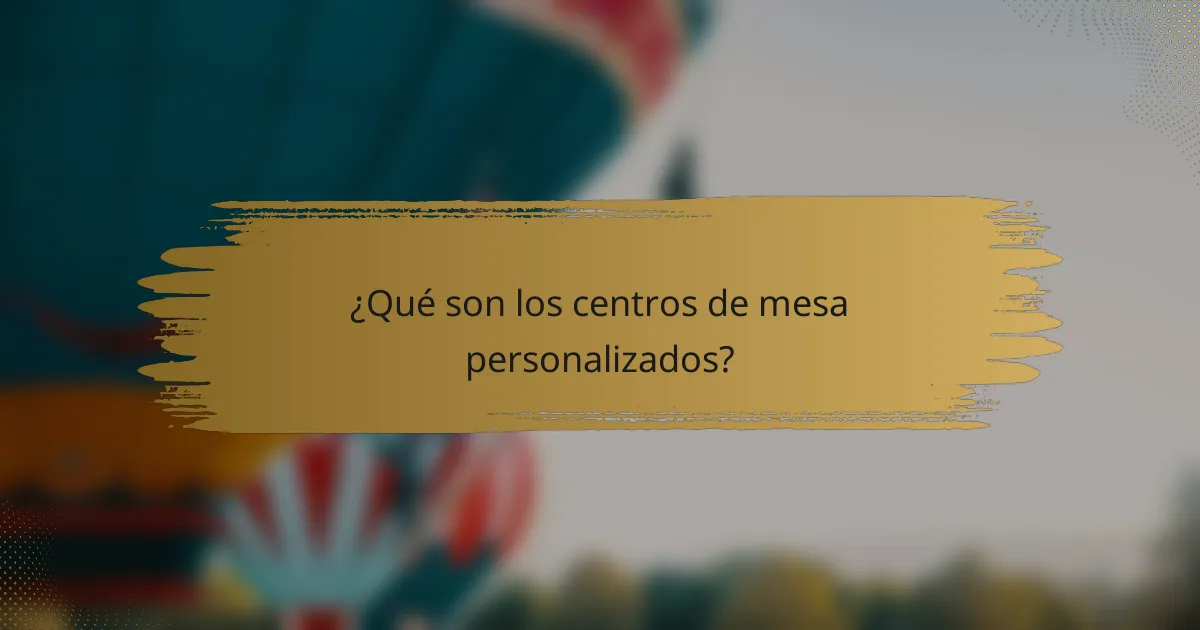¿Qué son los centros de mesa personalizados?