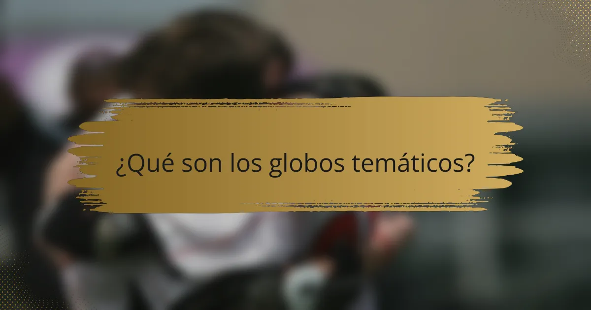 ¿Qué son los globos temáticos?
