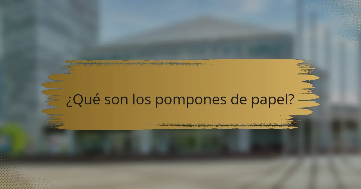¿Qué son los pompones de papel?