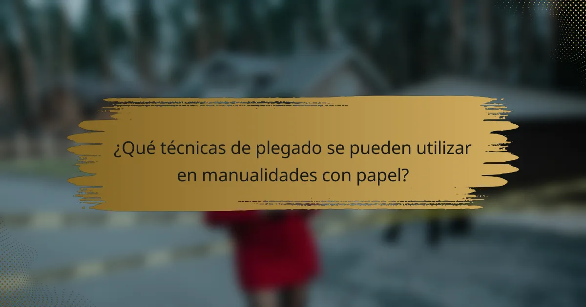 ¿Qué técnicas de plegado se pueden utilizar en manualidades con papel?